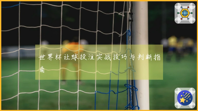 世界杯让球投注实战技巧与判断指南