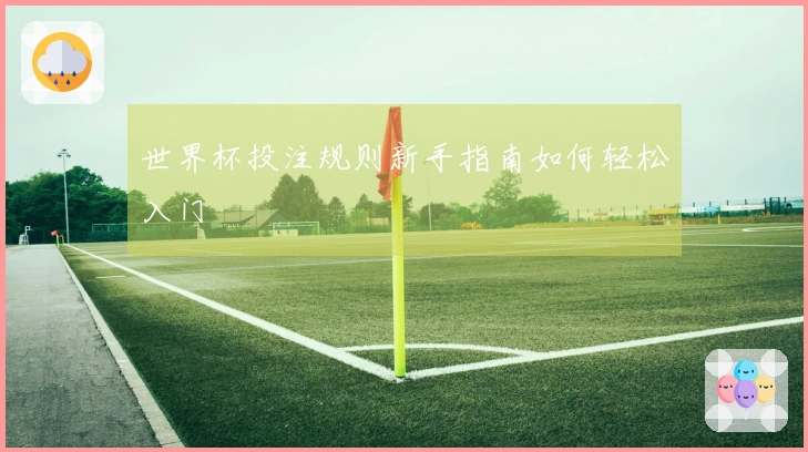 世界杯投注规则新手指南如何轻松入门
