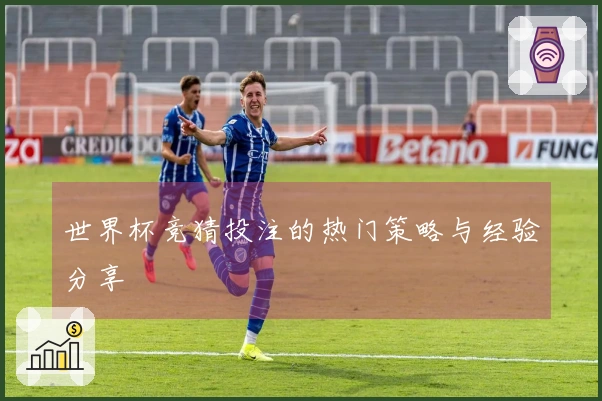 世界杯竞猜投注的热门策略与经验分享