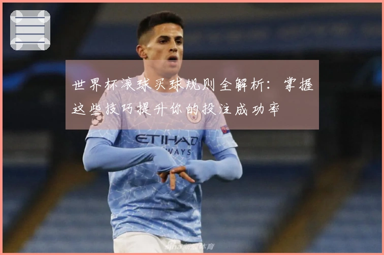 世界杯滚球买球规则全解析：掌握这些技巧提升你的投注成功率