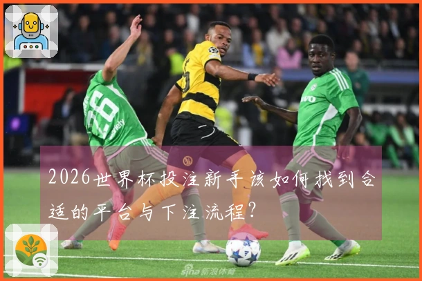 2026世界杯投注新手该如何找到合适的平台与下注流程？