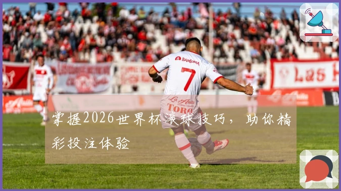 掌握2026世界杯滚球技巧，助你精彩投注体验