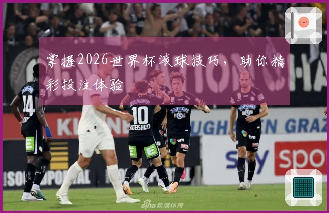 掌握2026世界杯滚球技巧，助你精彩投注体验