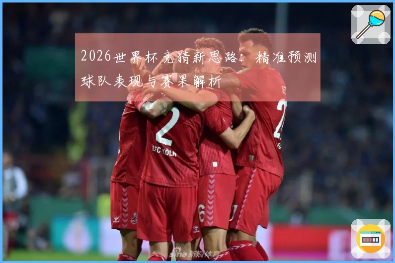 2026世界杯竞猜新思路：精准预测球队表现与赛果解析