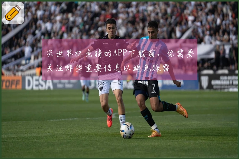 买世界杯竞猜的APP下载前，你需要关注哪些重要信息以避免踩雷