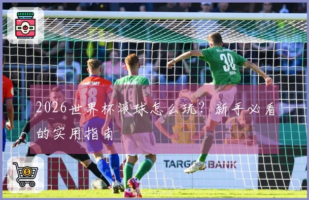 2026世界杯滚球怎么玩？新手必看的实用指南