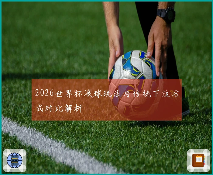 2026世界杯滚球玩法与传统下注方式对比解析