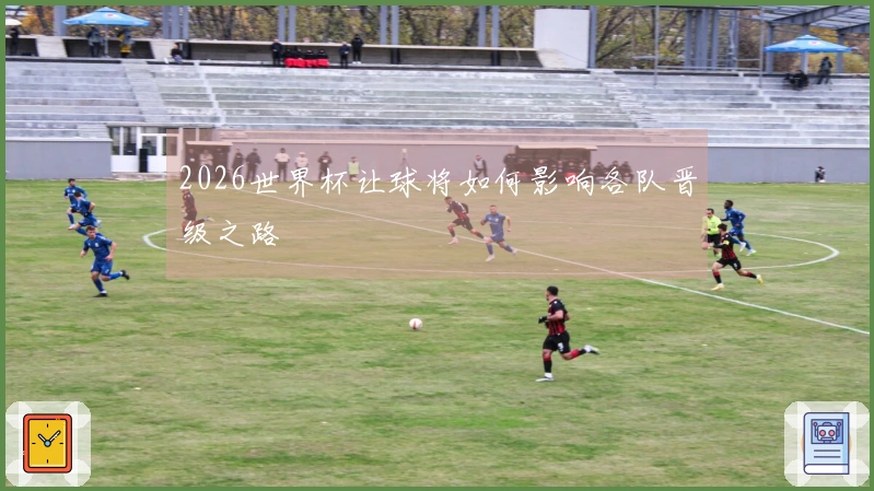 2026世界杯让球将如何影响各队晋级之路
