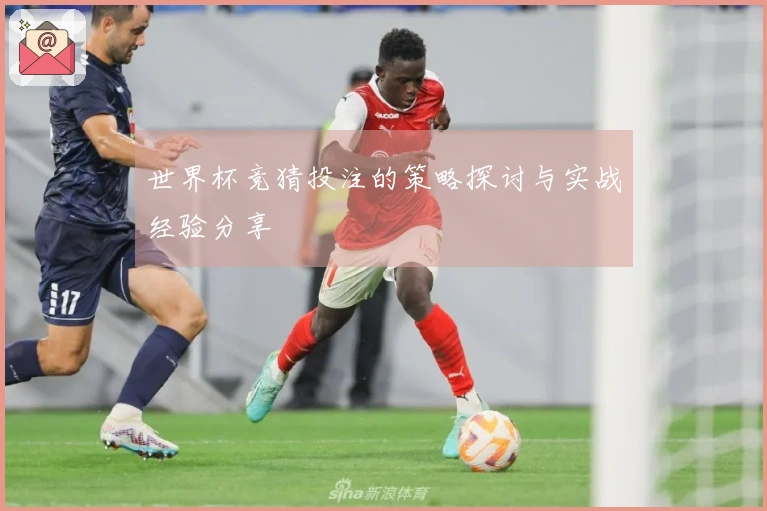 世界杯竞猜投注的策略探讨与实战经验分享
