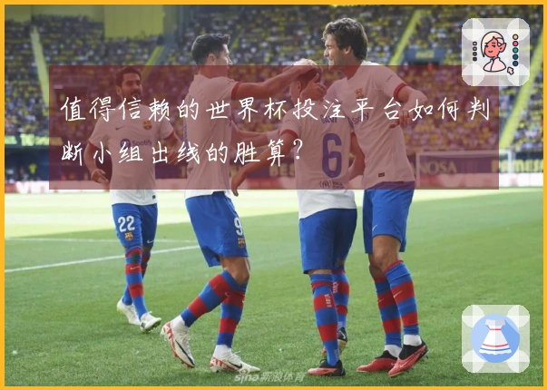 值得信赖的世界杯投注平台如何判断小组出线的胜算？