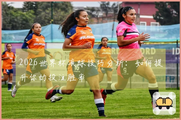 2026世界杯滚球技巧分析：如何提升你的投注胜率