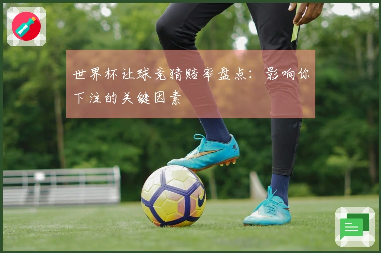 世界杯让球竞猜赔率盘点：影响你下注的关键因素