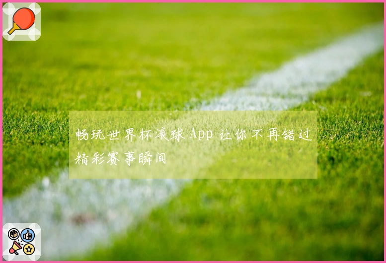畅玩世界杯滚球 App 让你不再错过精彩赛事瞬间
