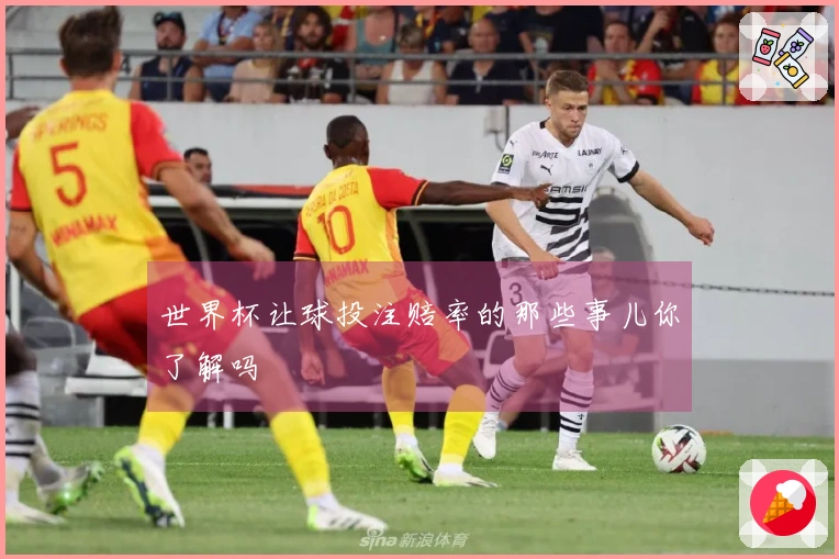世界杯让球投注赔率的那些事儿你了解吗