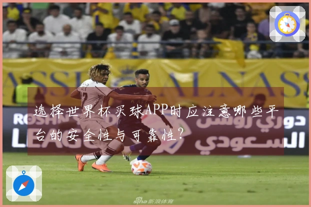 选择世界杯买球APP时应注意哪些平台的安全性与可靠性？