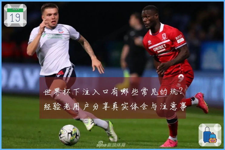 世界杯下注入口有哪些常见的坑？经验老用户分享真实体会与注意事项