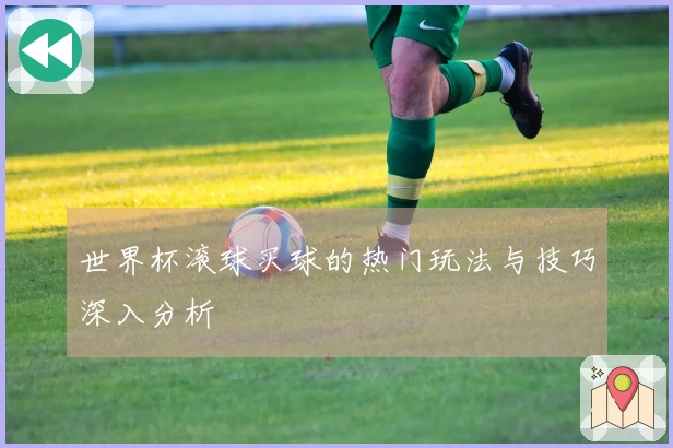 世界杯滚球买球的热门玩法与技巧深入分析