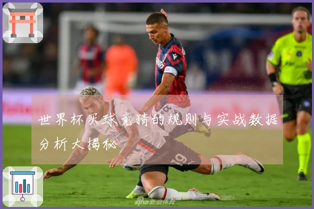 世界杯买球竞猜的规则与实战数据分析大揭秘