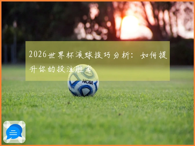 2026世界杯滚球技巧分析：如何提升你的投注胜率