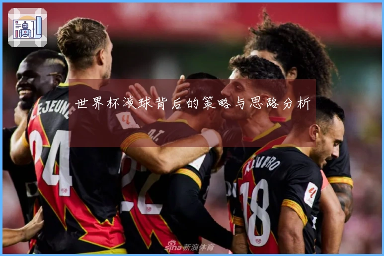 世界杯滚球背后的策略与思路分析