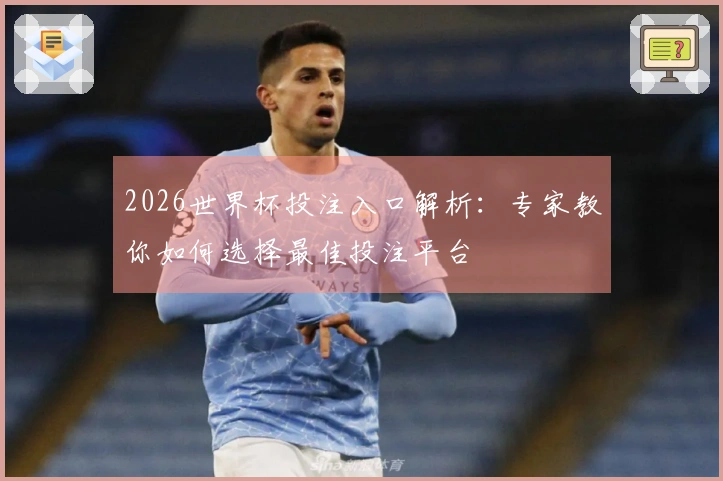 2026世界杯投注入口解析：专家教你如何选择最佳投注平台