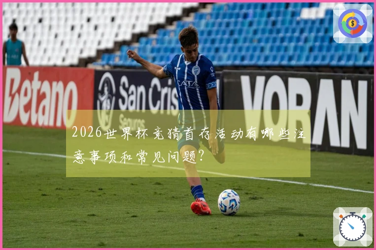 2026世界杯竞猜首存活动有哪些注意事项和常见问题？