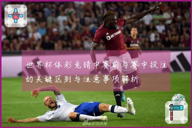 世界杯体彩竞猜中赛前与赛中投注的关键区别与注意事项解析