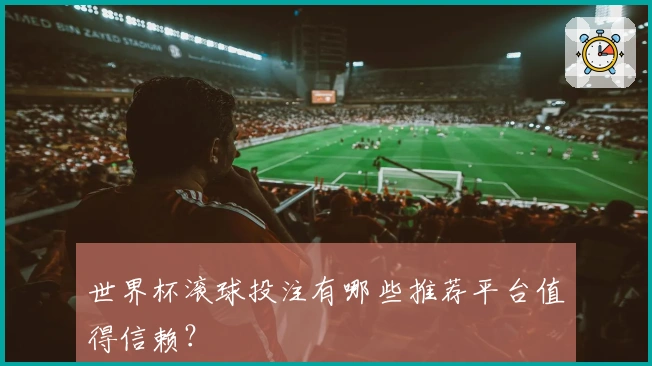 世界杯滚球投注有哪些推荐平台值得信赖？