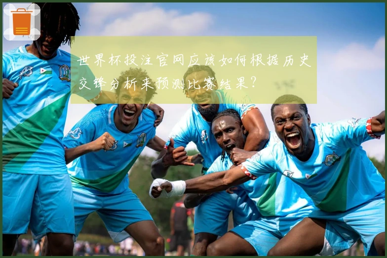 世界杯投注官网应该如何根据历史交锋分析来预测比赛结果？