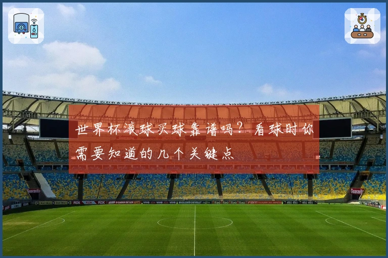 世界杯滚球买球靠谱吗？看球时你需要知道的几个关键点