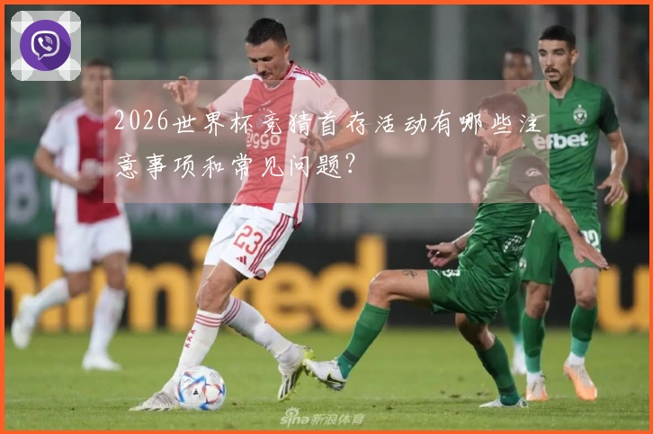 2026世界杯竞猜首存活动有哪些注意事项和常见问题？