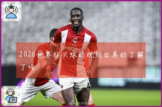 2026世界杯买球的规则你真的了解了吗