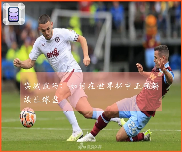 实战技巧：如何在世界杯中正确解读让球盘
