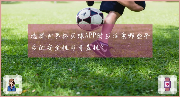 选择世界杯买球APP时应注意哪些平台的安全性与可靠性？