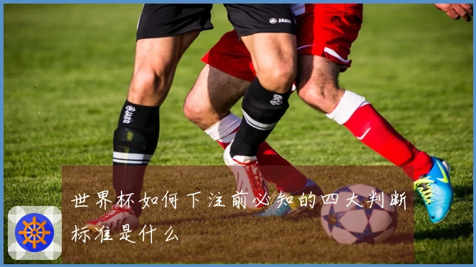 世界杯如何下注前必知的四大判断标准是什么