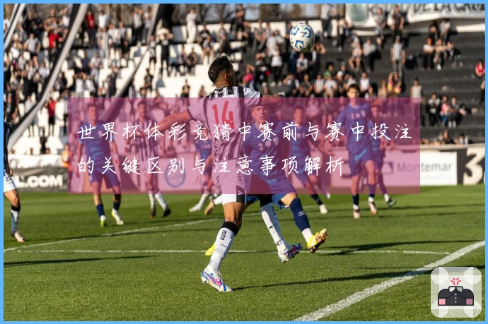 世界杯体彩竞猜中赛前与赛中投注的关键区别与注意事项解析